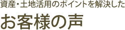 資産・土地活用のポイントを解決した　お客様の声